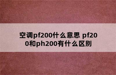 空调pf200什么意思 pf200和ph200有什么区别